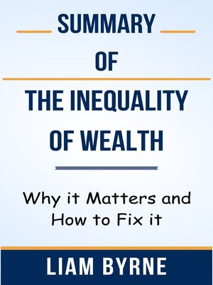 cover image of Summary of the Inequality of Wealth Why it Matters and How to Fix it  by  Liam Byrne